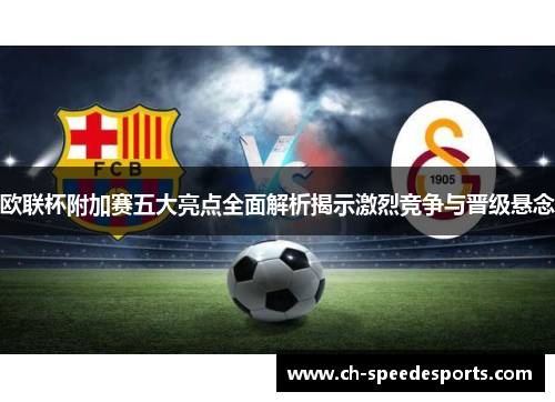 欧联杯附加赛五大亮点全面解析揭示激烈竞争与晋级悬念