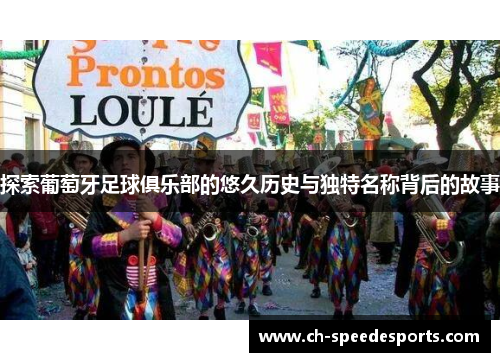 探索葡萄牙足球俱乐部的悠久历史与独特名称背后的故事